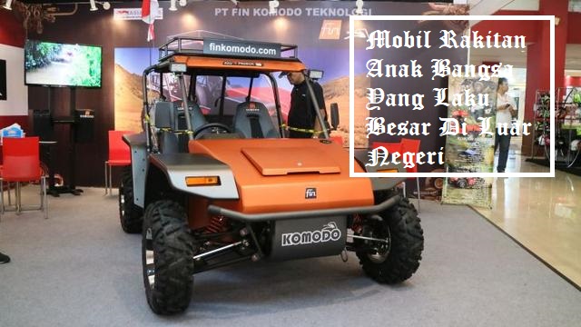 Mobil Rakitan Anak Bangsa Yang Laku Besar Di Luar Negeri